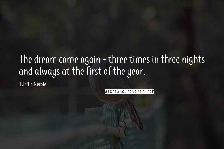 Jettie Necole Quotes: The dream came again - three times in three nights and always at the first of the year.