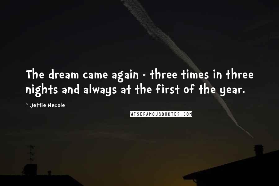 Jettie Necole Quotes: The dream came again - three times in three nights and always at the first of the year.