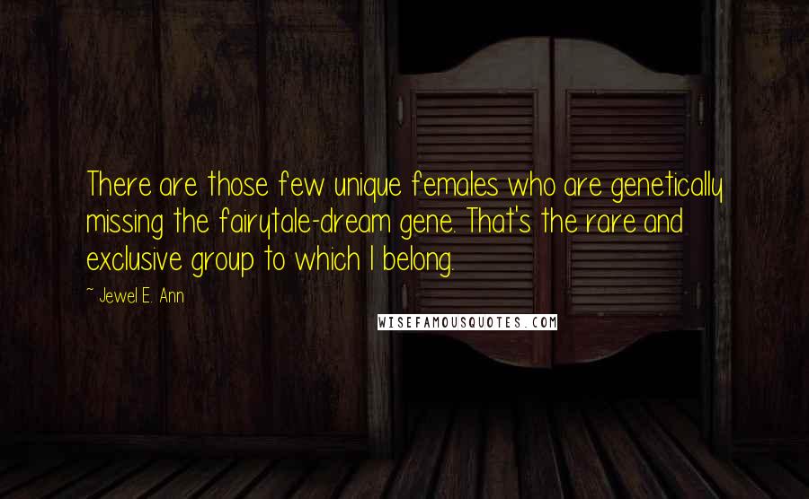 Jewel E. Ann Quotes: There are those few unique females who are genetically missing the fairytale-dream gene. That's the rare and exclusive group to which I belong.