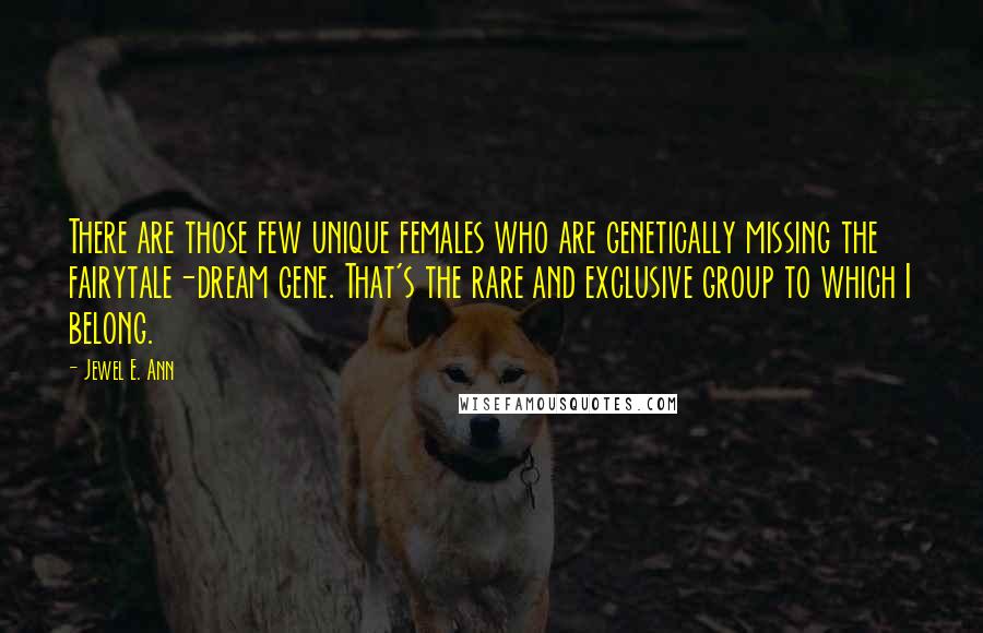 Jewel E. Ann Quotes: There are those few unique females who are genetically missing the fairytale-dream gene. That's the rare and exclusive group to which I belong.