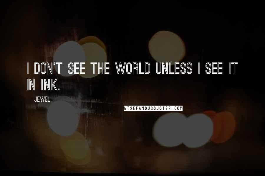 Jewel Quotes: I don't see the world unless I see it in ink.