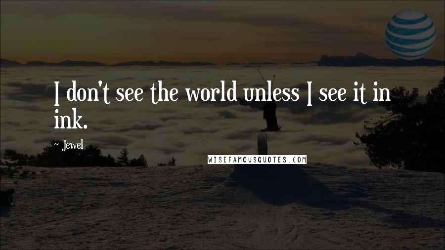 Jewel Quotes: I don't see the world unless I see it in ink.