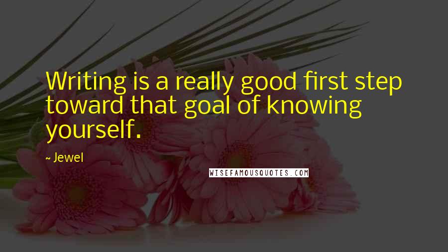 Jewel Quotes: Writing is a really good first step toward that goal of knowing yourself.