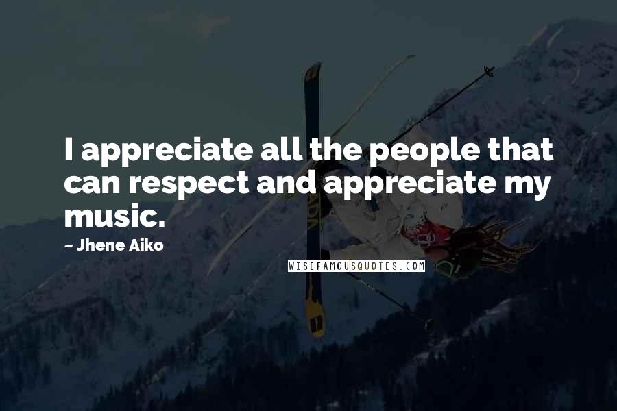 Jhene Aiko Quotes: I appreciate all the people that can respect and appreciate my music.