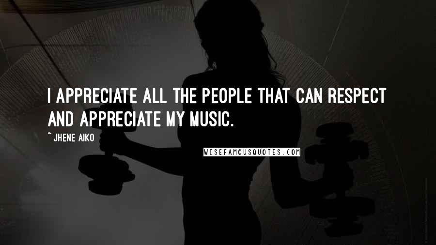 Jhene Aiko Quotes: I appreciate all the people that can respect and appreciate my music.