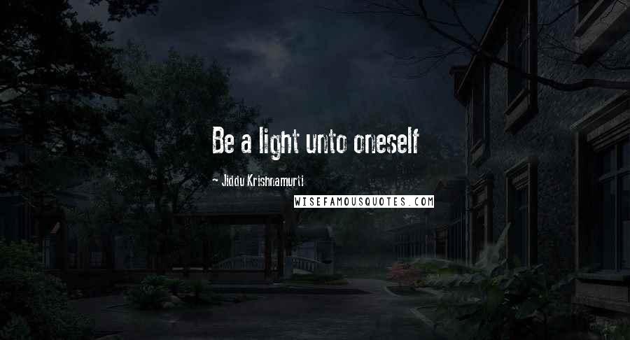 Jiddu Krishnamurti Quotes: Be a light unto oneself