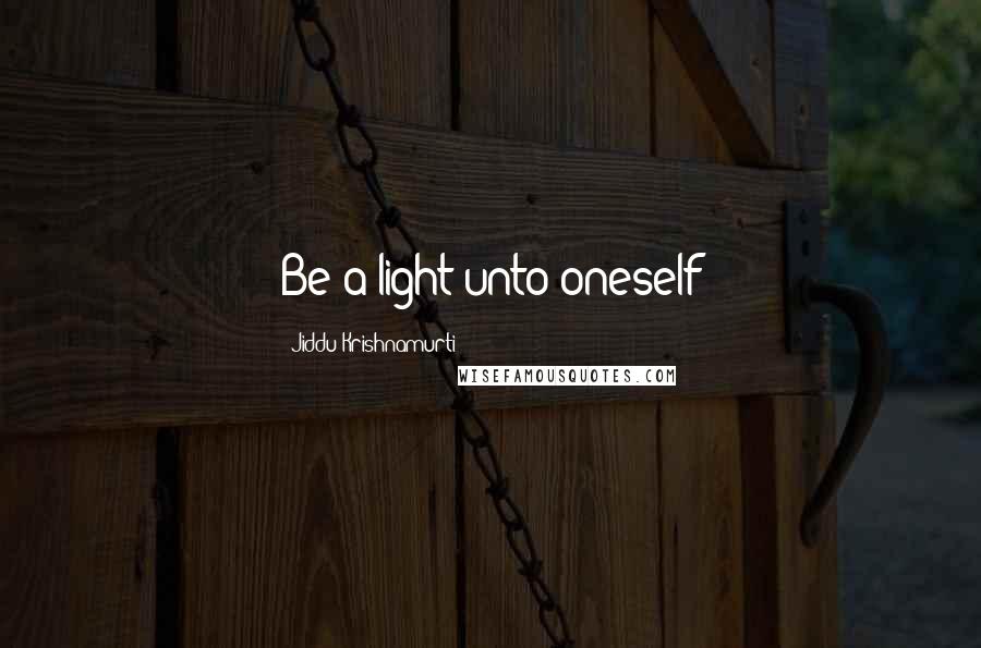 Jiddu Krishnamurti Quotes: Be a light unto oneself