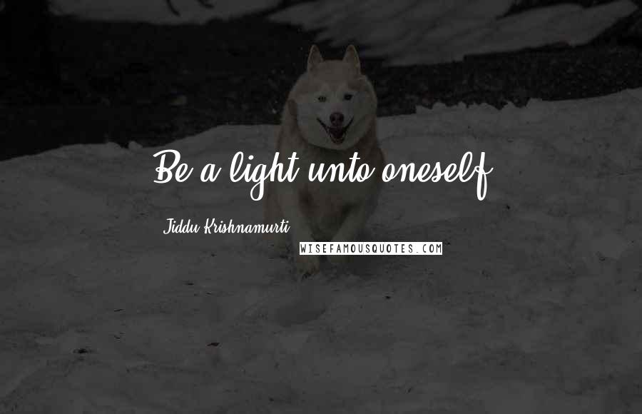 Jiddu Krishnamurti Quotes: Be a light unto oneself