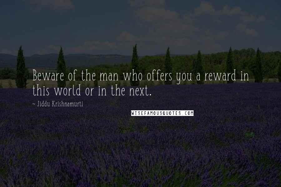 Jiddu Krishnamurti Quotes: Beware of the man who offers you a reward in this world or in the next.