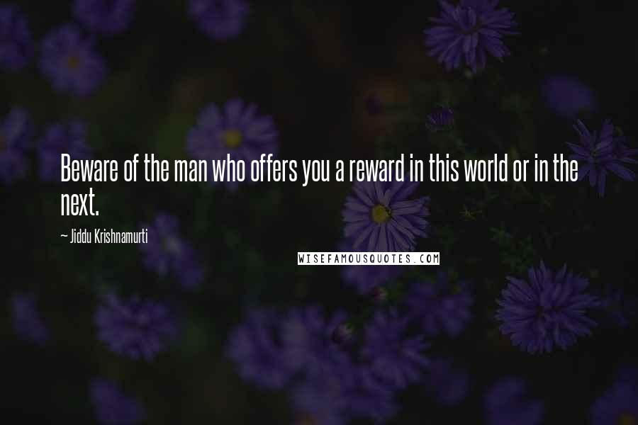 Jiddu Krishnamurti Quotes: Beware of the man who offers you a reward in this world or in the next.