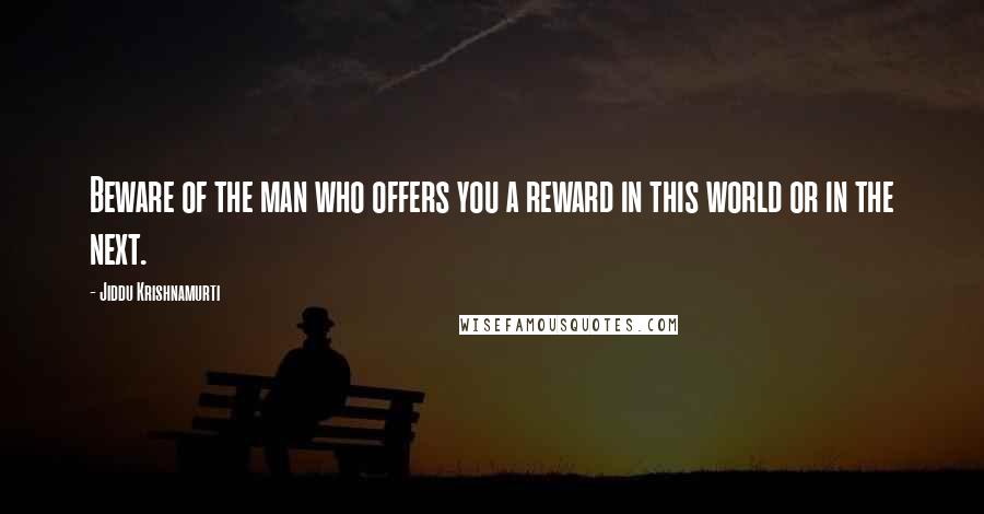 Jiddu Krishnamurti Quotes: Beware of the man who offers you a reward in this world or in the next.