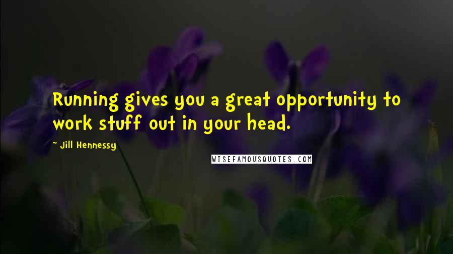 Jill Hennessy Quotes: Running gives you a great opportunity to work stuff out in your head.