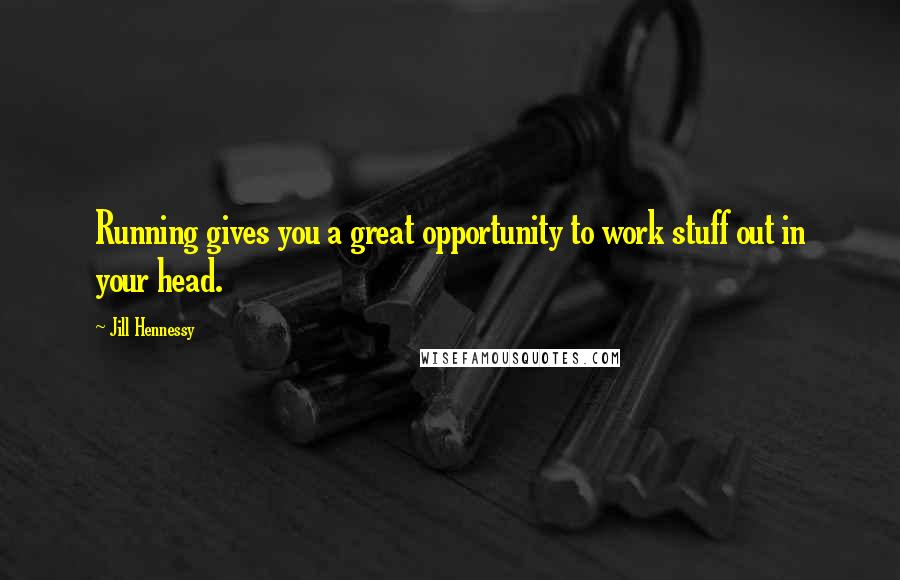 Jill Hennessy Quotes: Running gives you a great opportunity to work stuff out in your head.