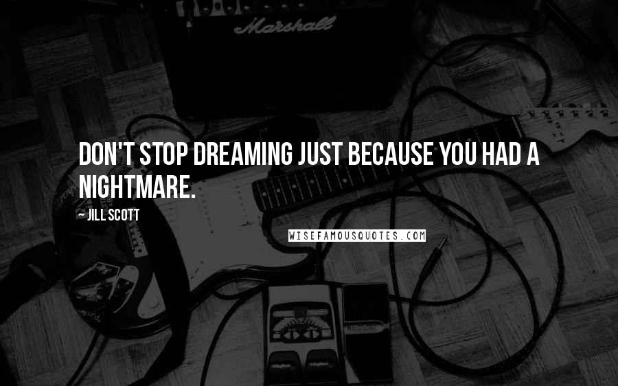 Jill Scott Quotes: Don't stop dreaming just because you had a nightmare.