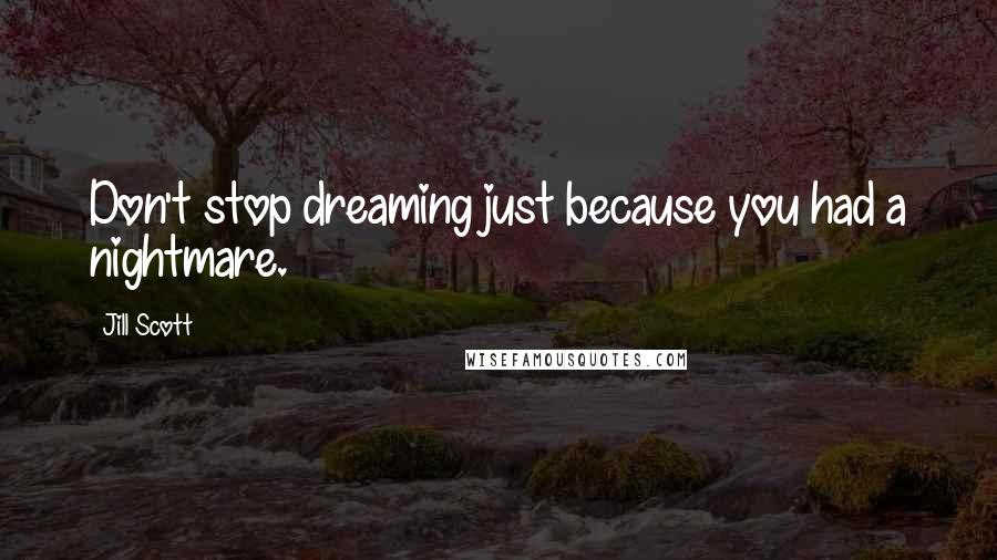 Jill Scott Quotes: Don't stop dreaming just because you had a nightmare.