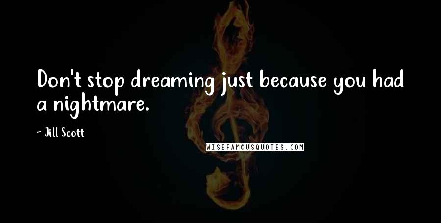 Jill Scott Quotes: Don't stop dreaming just because you had a nightmare.