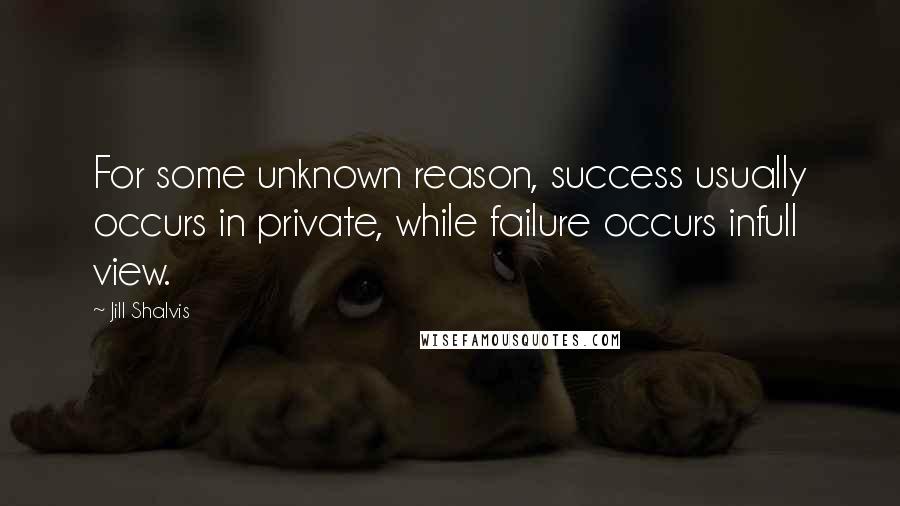 Jill Shalvis Quotes: For some unknown reason, success usually occurs in private, while failure occurs infull view.