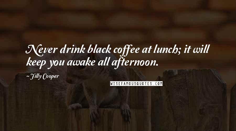 Jilly Cooper Quotes: Never drink black coffee at lunch; it will keep you awake all afternoon.