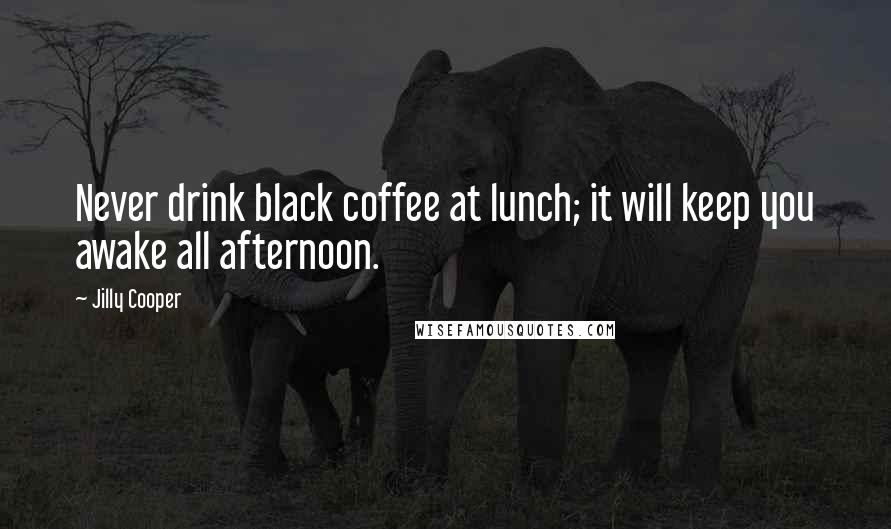 Jilly Cooper Quotes: Never drink black coffee at lunch; it will keep you awake all afternoon.