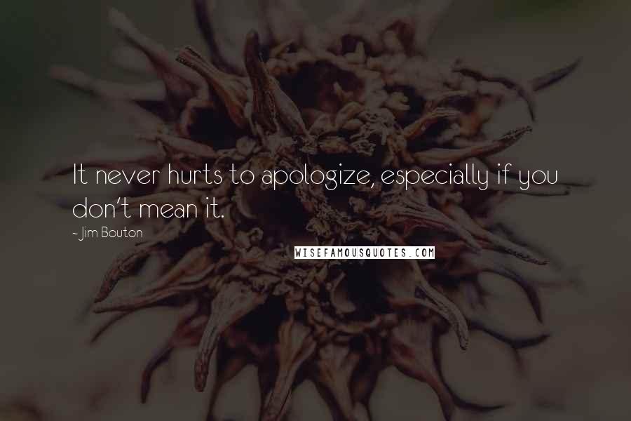 Jim Bouton Quotes: It never hurts to apologize, especially if you don't mean it.