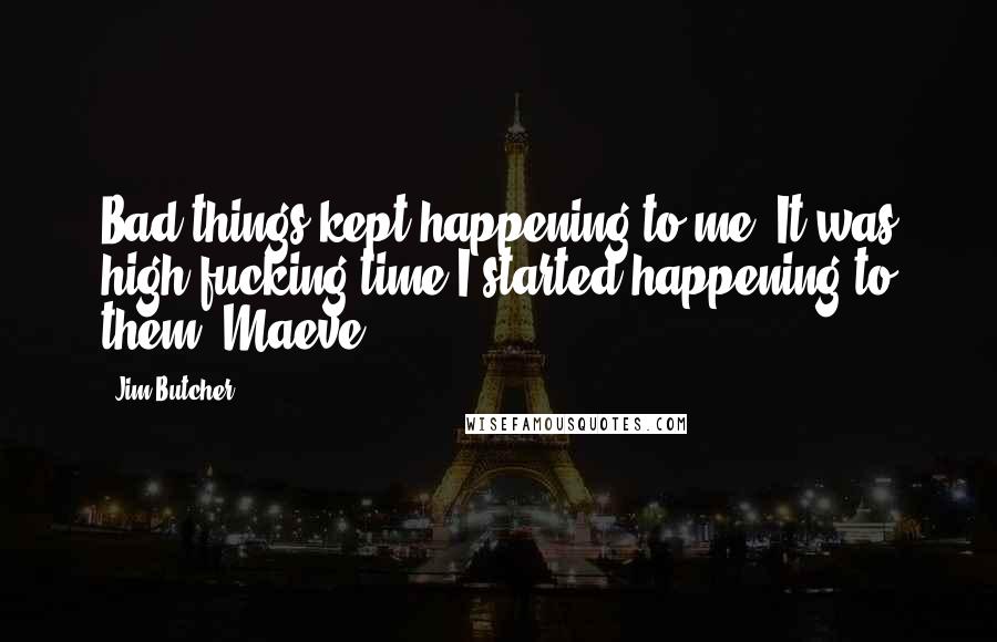 Jim Butcher Quotes: Bad things kept happening to me. It was high fucking time I started happening to them. Maeve