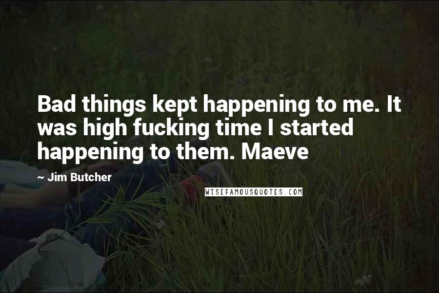 Jim Butcher Quotes: Bad things kept happening to me. It was high fucking time I started happening to them. Maeve