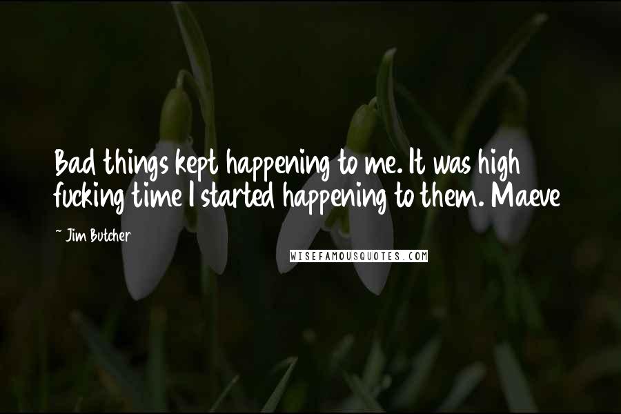 Jim Butcher Quotes: Bad things kept happening to me. It was high fucking time I started happening to them. Maeve