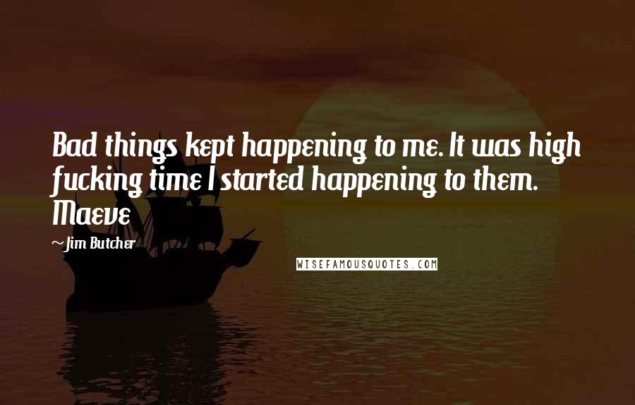 Jim Butcher Quotes: Bad things kept happening to me. It was high fucking time I started happening to them. Maeve