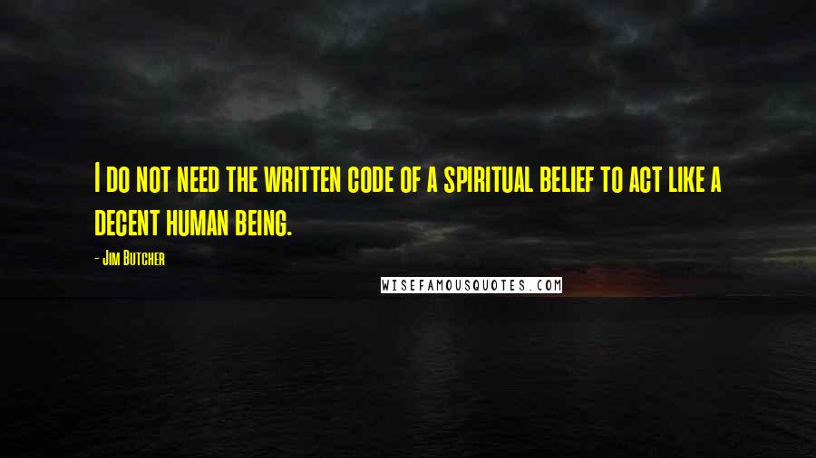 Jim Butcher Quotes: I do not need the written code of a spiritual belief to act like a decent human being.