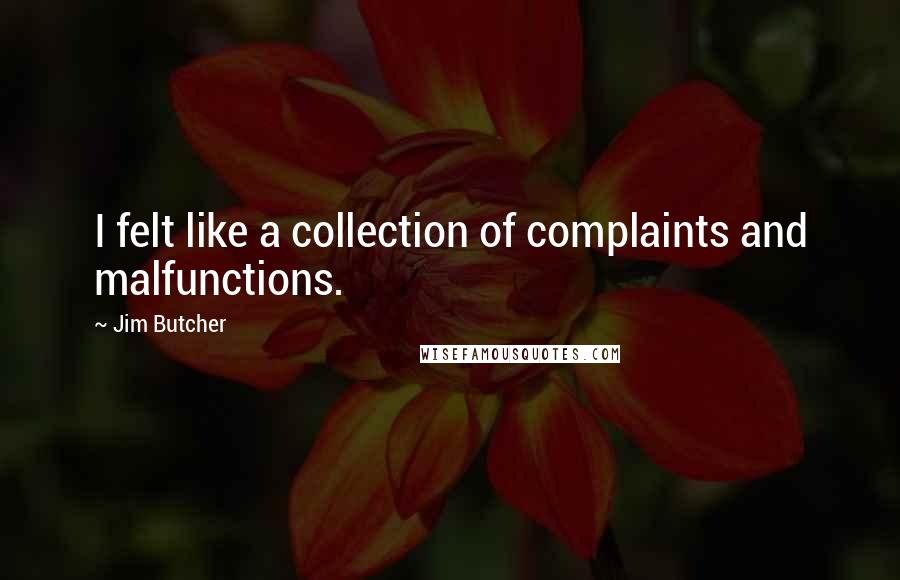 Jim Butcher Quotes: I felt like a collection of complaints and malfunctions.