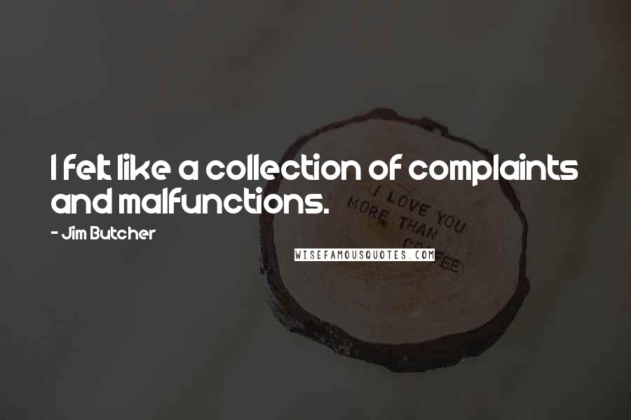 Jim Butcher Quotes: I felt like a collection of complaints and malfunctions.