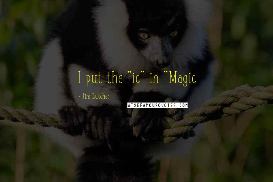 Jim Butcher Quotes: I put the "ic" in "Magic