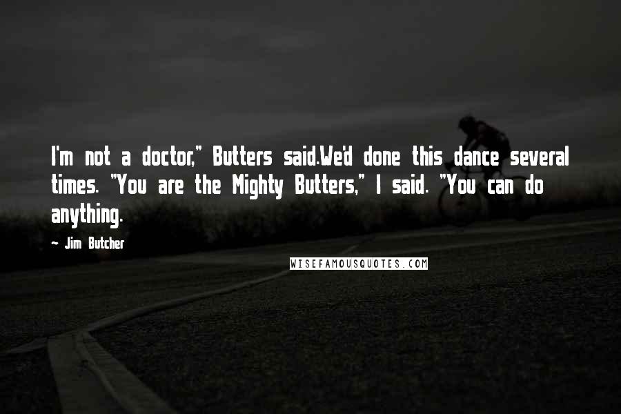 Jim Butcher Quotes: I'm not a doctor," Butters said.We'd done this dance several times. "You are the Mighty Butters," I said. "You can do anything.