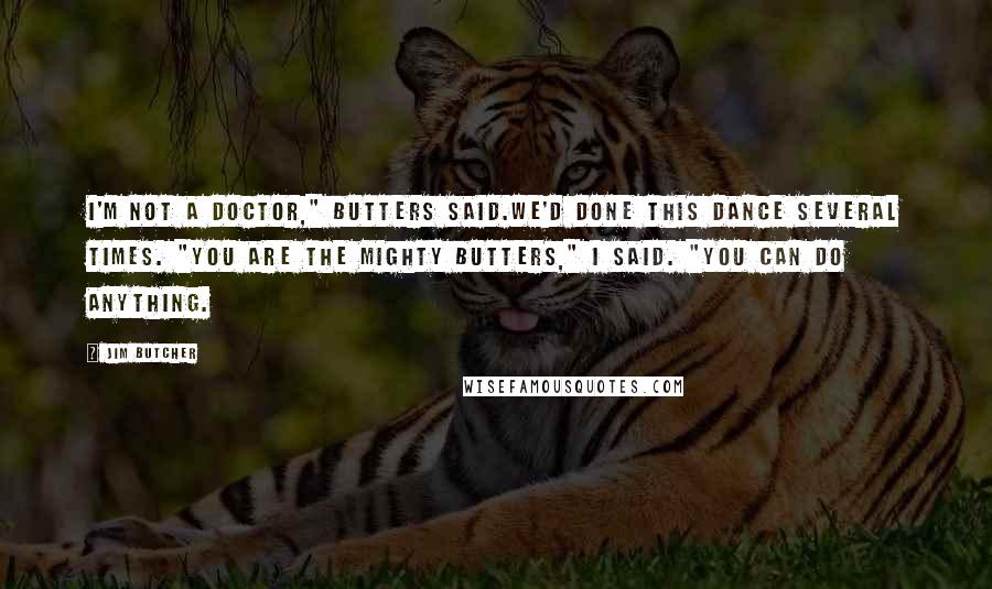 Jim Butcher Quotes: I'm not a doctor," Butters said.We'd done this dance several times. "You are the Mighty Butters," I said. "You can do anything.