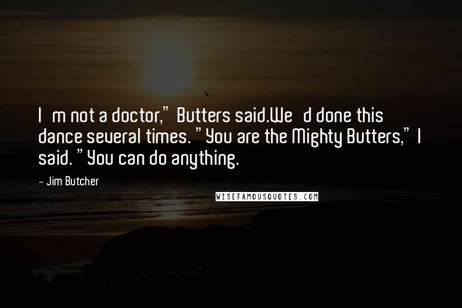 Jim Butcher Quotes: I'm not a doctor," Butters said.We'd done this dance several times. "You are the Mighty Butters," I said. "You can do anything.