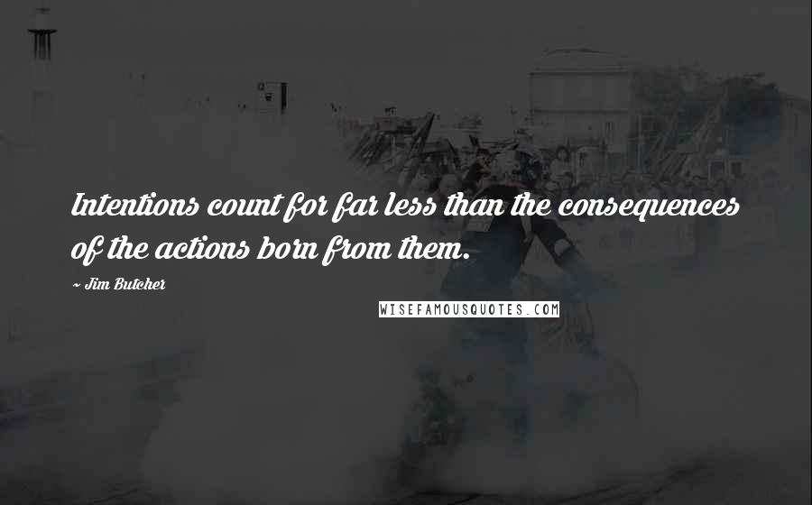 Jim Butcher Quotes: Intentions count for far less than the consequences of the actions born from them.