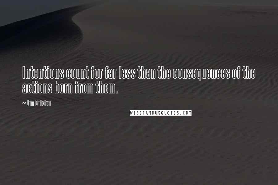 Jim Butcher Quotes: Intentions count for far less than the consequences of the actions born from them.