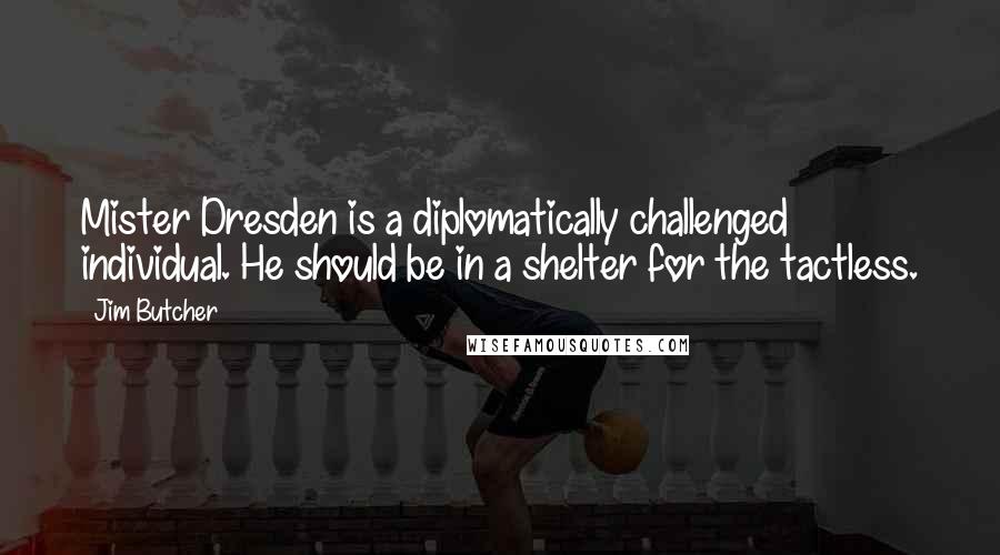 Jim Butcher Quotes: Mister Dresden is a diplomatically challenged individual. He should be in a shelter for the tactless.