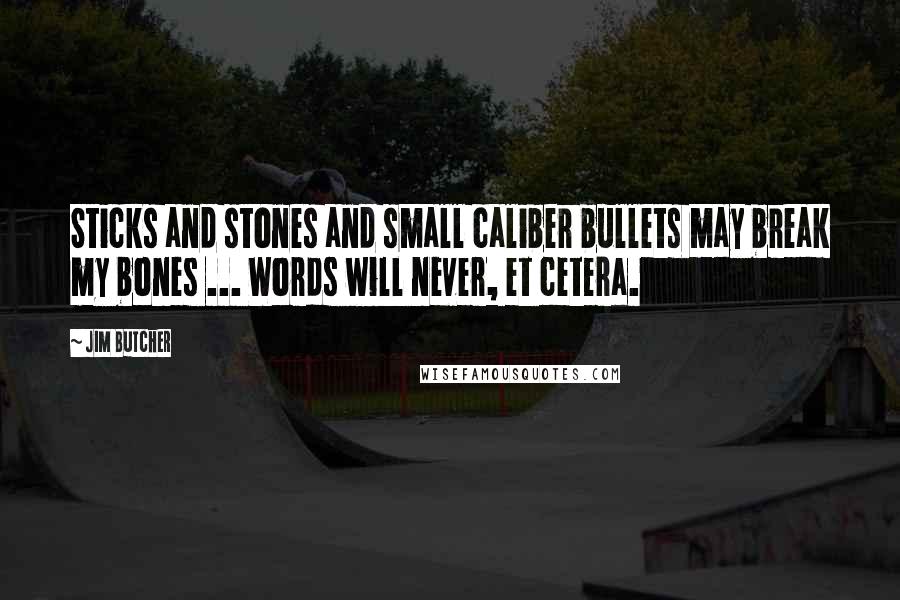 Jim Butcher Quotes: Sticks and stones and small caliber bullets may break my bones ... Words will never, et cetera.