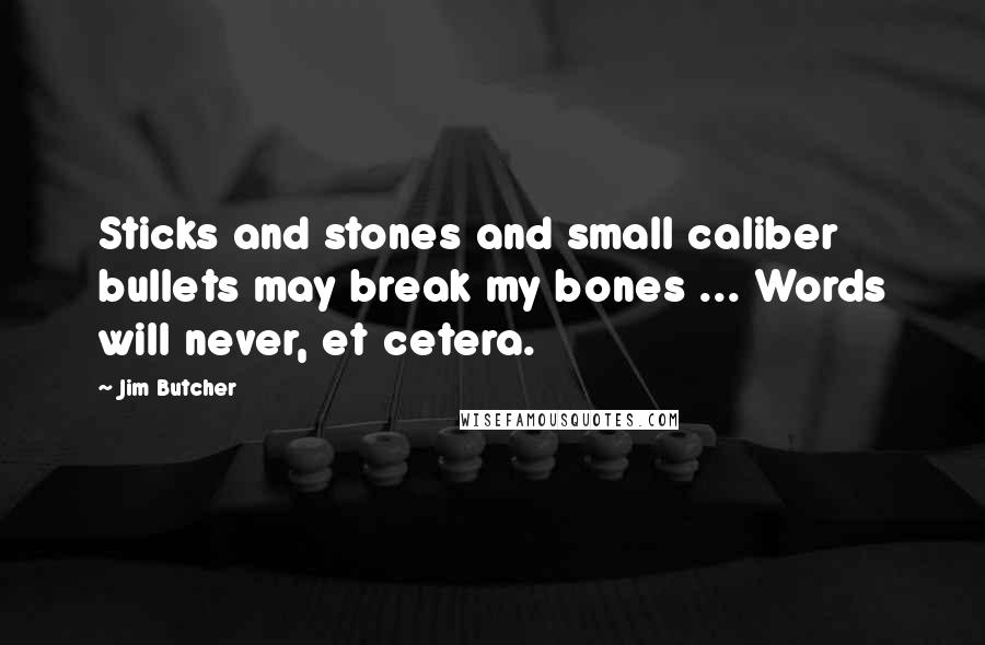 Jim Butcher Quotes: Sticks and stones and small caliber bullets may break my bones ... Words will never, et cetera.