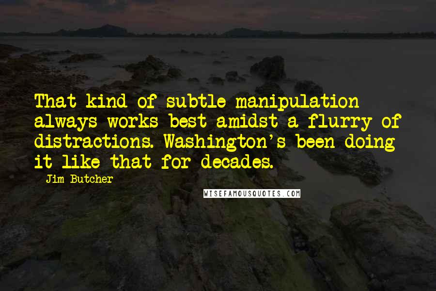 Jim Butcher Quotes: That kind of subtle manipulation always works best amidst a flurry of distractions. Washington's been doing it like that for decades.