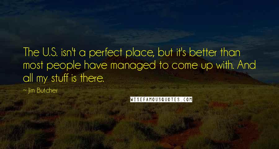 Jim Butcher Quotes: The U.S. isn't a perfect place, but it's better than most people have managed to come up with. And all my stuff is there.