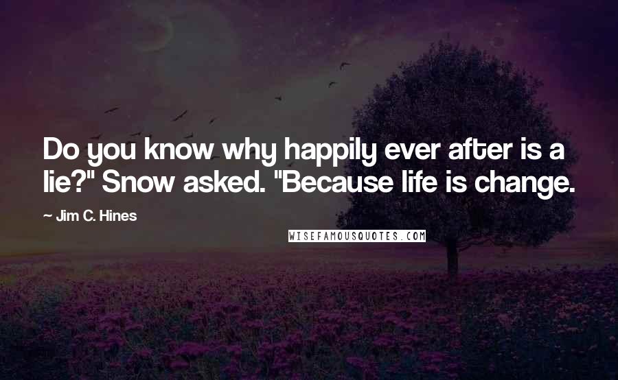 Jim C. Hines Quotes: Do you know why happily ever after is a lie?" Snow asked. "Because life is change.