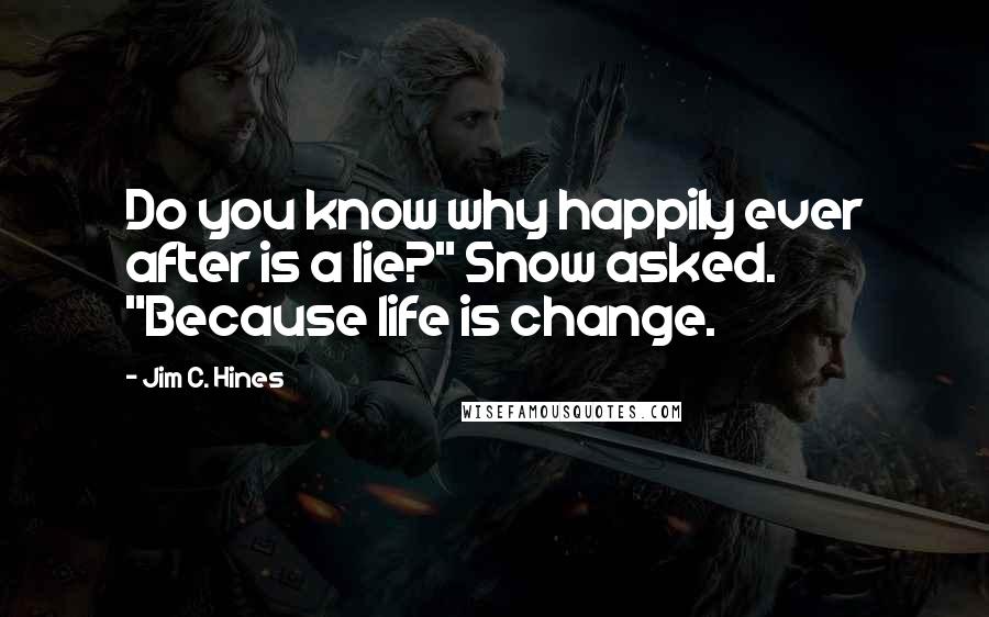 Jim C. Hines Quotes: Do you know why happily ever after is a lie?" Snow asked. "Because life is change.