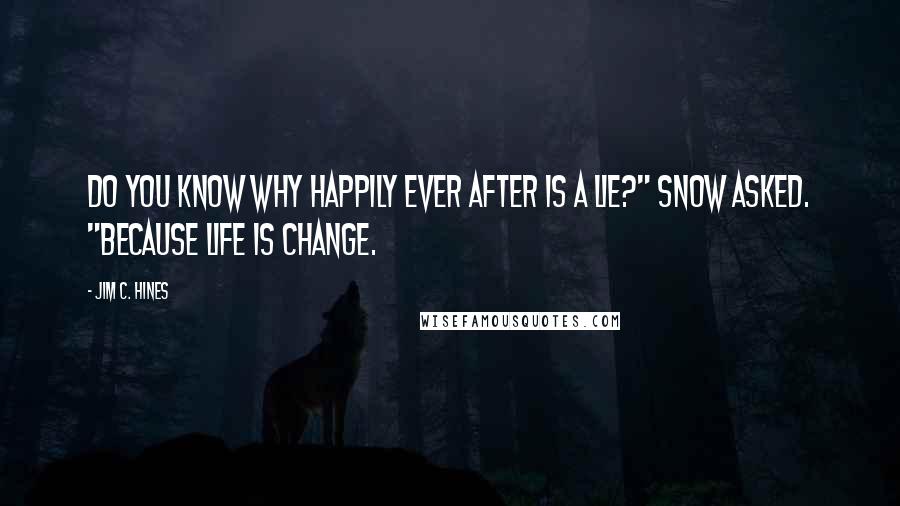 Jim C. Hines Quotes: Do you know why happily ever after is a lie?" Snow asked. "Because life is change.