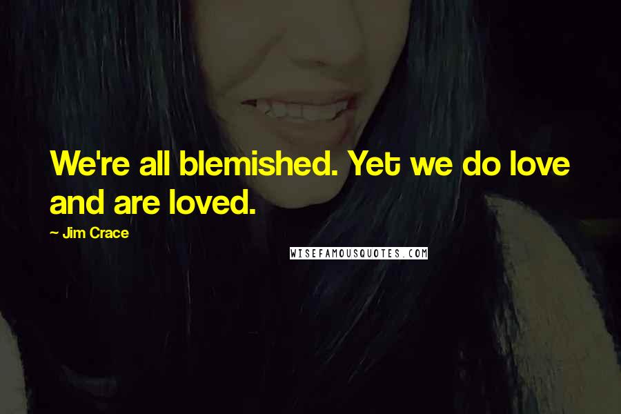 Jim Crace Quotes: We're all blemished. Yet we do love and are loved.