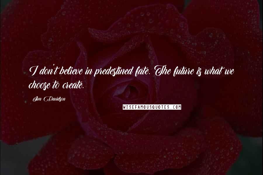 Jim Davidson Quotes: I don't believe in predestined fate. The future is what we choose to create.