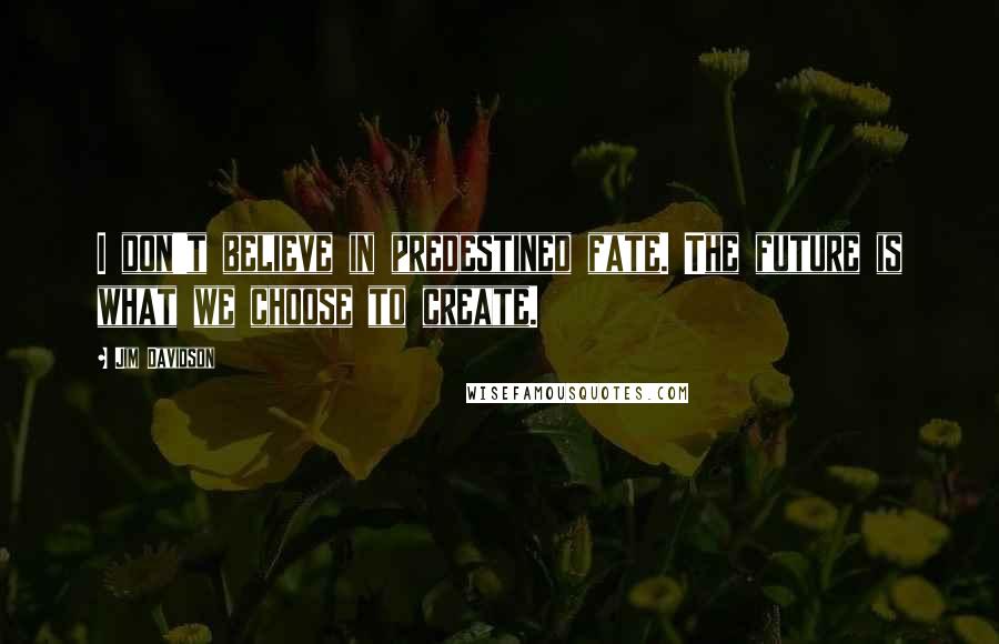 Jim Davidson Quotes: I don't believe in predestined fate. The future is what we choose to create.