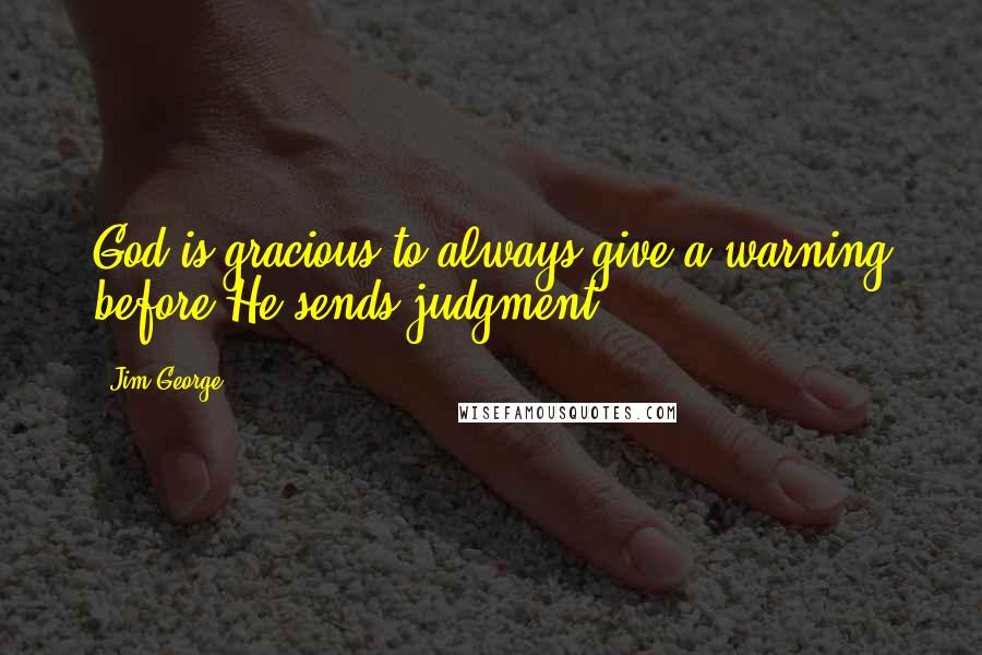 Jim George Quotes: God is gracious to always give a warning before He sends judgment.