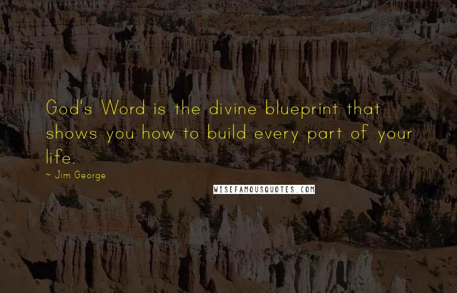 Jim George Quotes: God's Word is the divine blueprint that shows you how to build every part of your life.